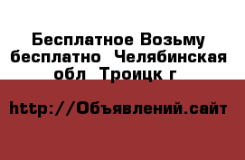 Бесплатное Возьму бесплатно. Челябинская обл.,Троицк г.